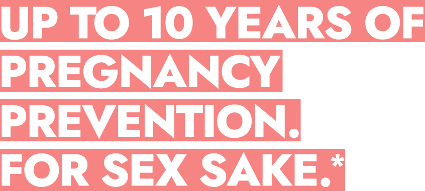 Up To 10 Years of Pregnancy Prevention. For Sex Sake