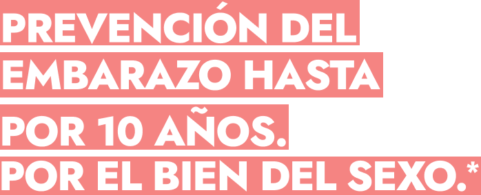 Prevención del embarazo hasta por 10 años. Por el bien del sexo.